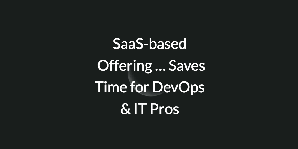 SaaS-based Offering … Saves Time for DevOps & IT Pros