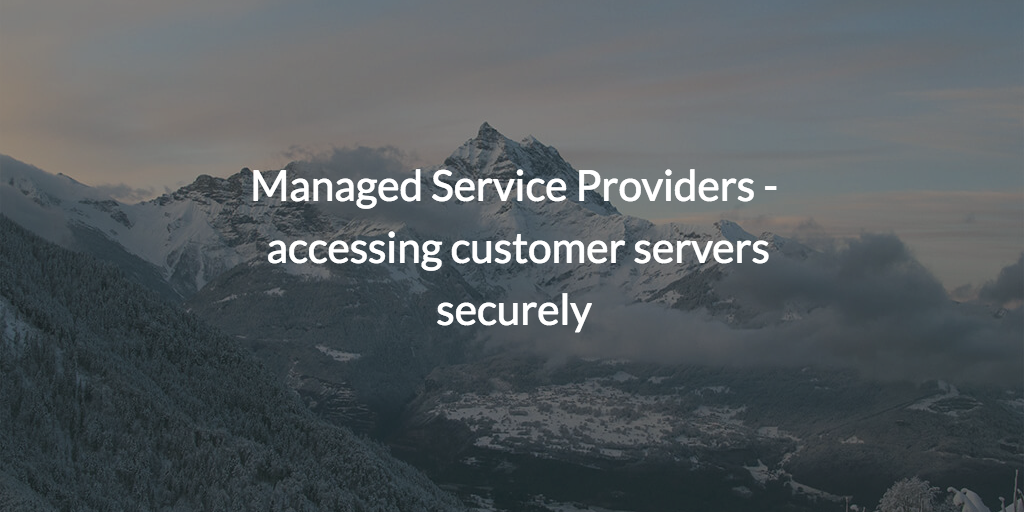 Managed Service Providers - accessing customer servers securely