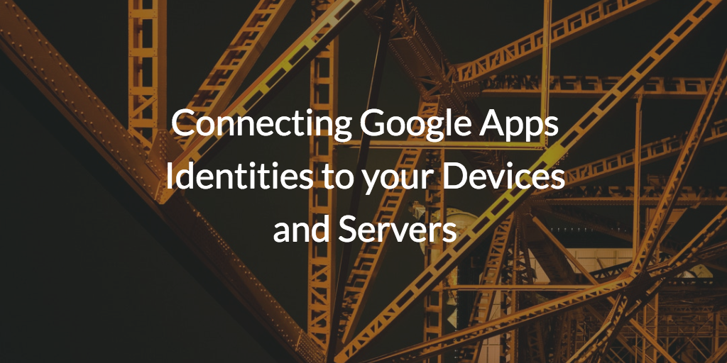 Connecting Google Apps Identities to your Devices and Servers