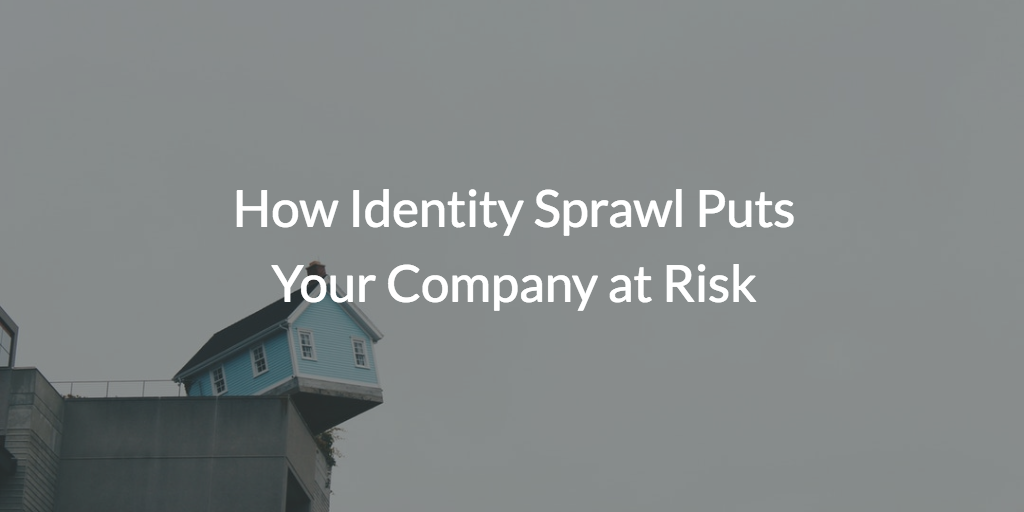 How Identity Sprawl Puts Your Company at Risk