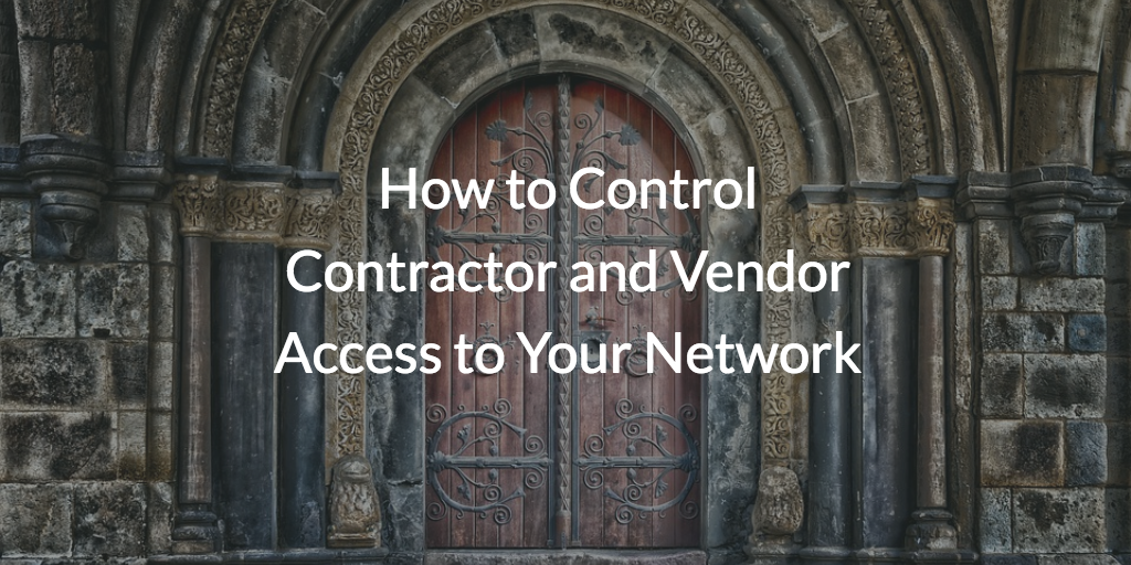 How to Control Contractor and Vendor Access to Your Network