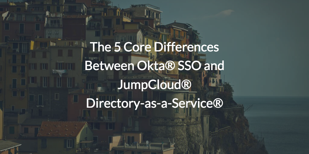 The 5 Core Differences Between Okta® SSO and JumpCloud® Directory-as-a-Service®