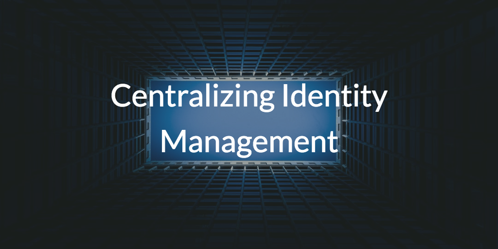 Centralizing Identity Management
