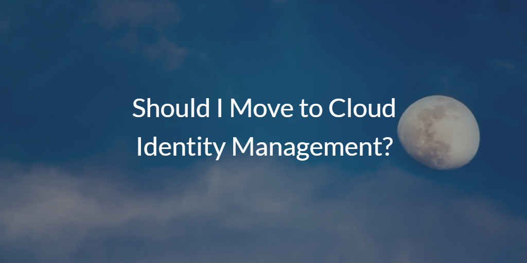 Should I Move to Cloud Identity Management