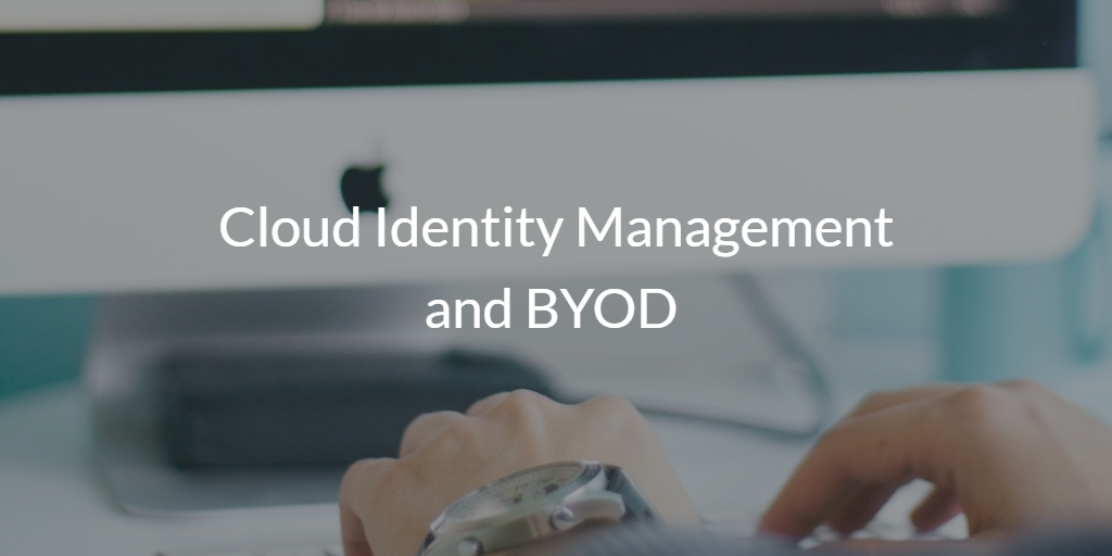Cloud Identity Management and BYOD