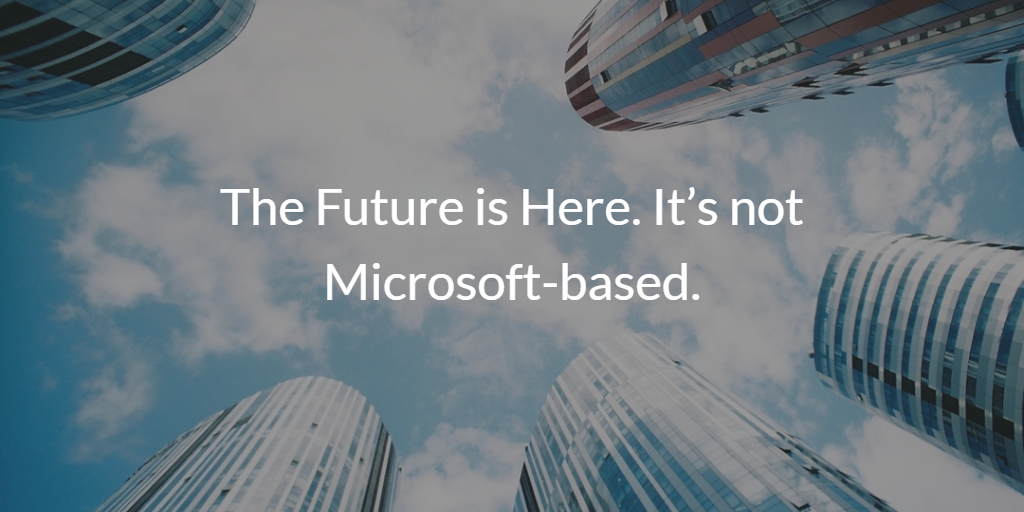The Future is Here. It’s not Microsoft-based.
