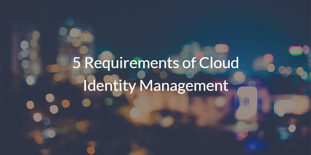5 Requirements of Cloud Identity Management