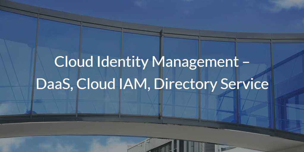 Cloud Identity Management – DaaS, Cloud IAM, Directory Service