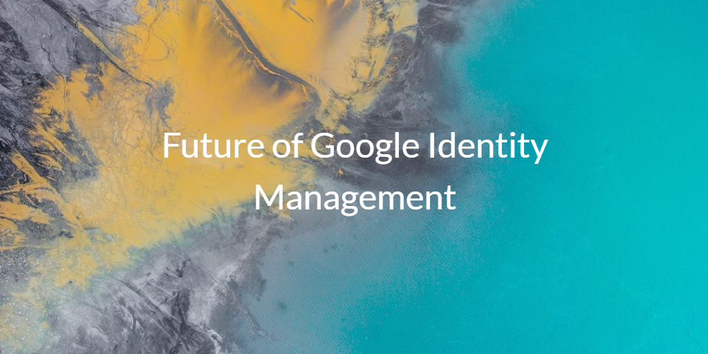 Future of Google Identity Management