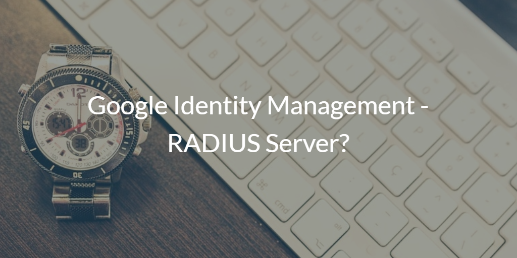 Google Identity Management RADIUS Server