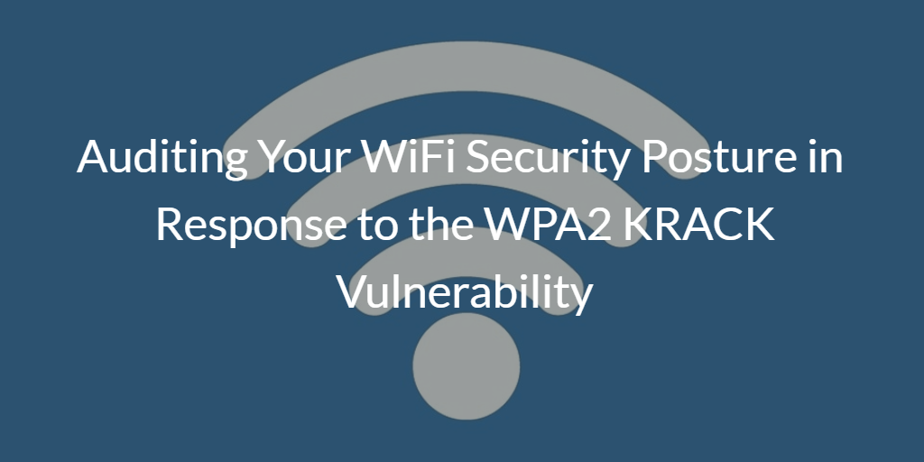 Auditing your WiFi Security Posture in response to the WPA2 KRACK Vulnerability