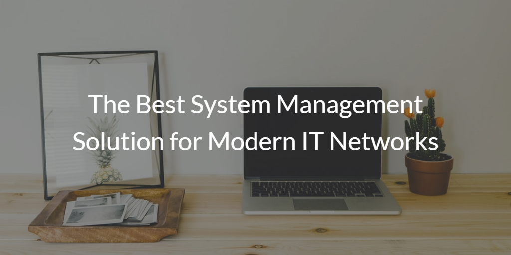 The Best System Management Solution for Modern IT Networks