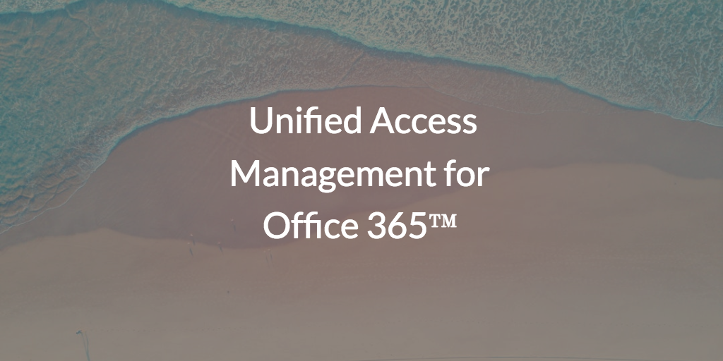Unified Access Management for Office 365