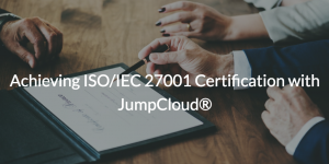 Achieving ISO/IEC 27001 Certification with JumpCloud