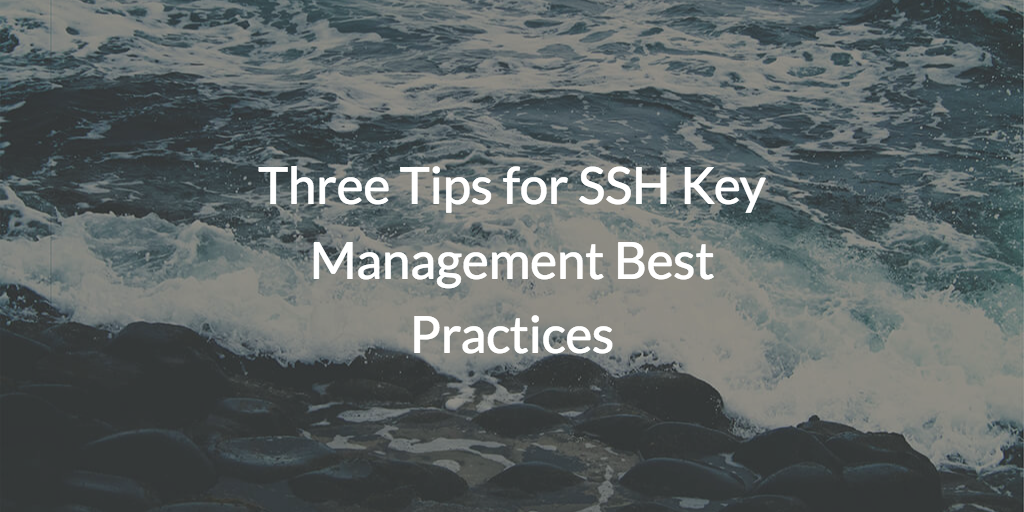 Three Tips for SSH Key Management Best Practices