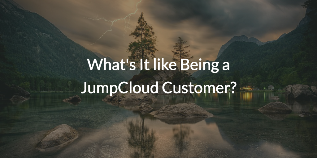 What's It like Being a JumpCloud Customer?